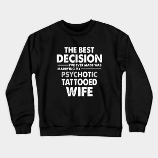 The Best Decision I Have Ever Made Was Marrying My Psychotic Tattooed Wife Tattoo Crewneck Sweatshirt